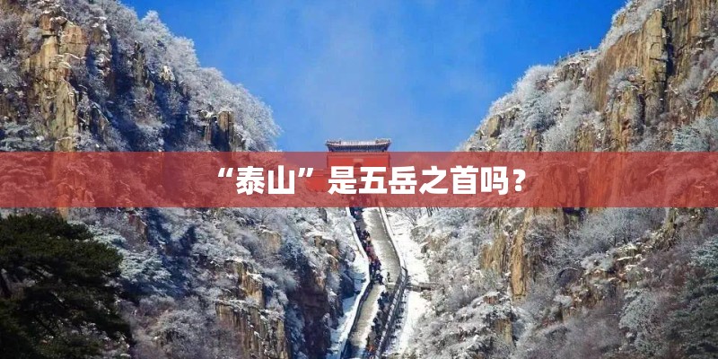 “泰山”是五岳之首吗？