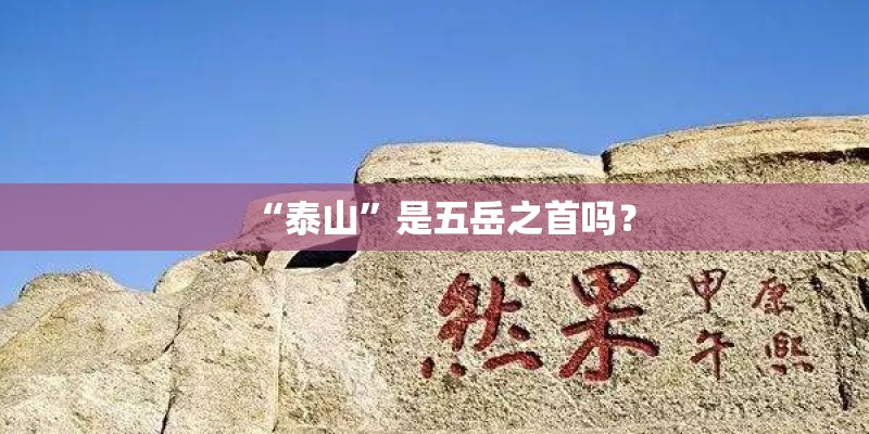 “泰山”是五岳之首吗？