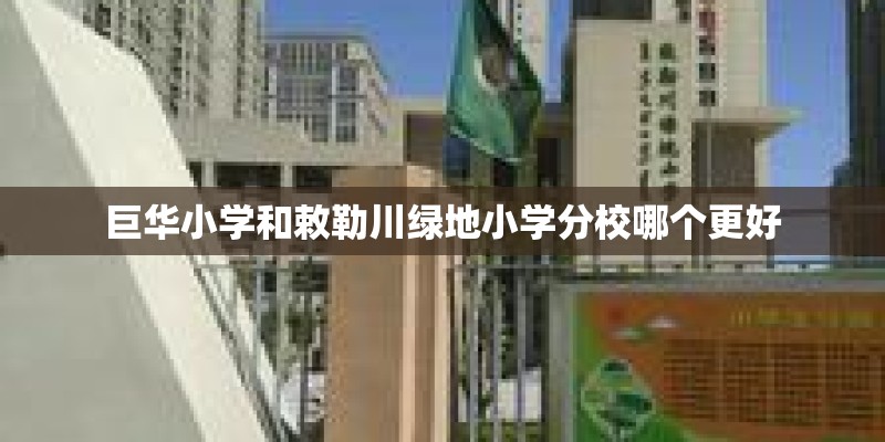 巨华小学和敕勒川绿地小学分校哪个更好
