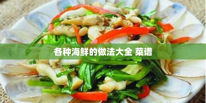 各种海鲜的做法大全 菜谱 各种海鲜的做法大全 菜谱