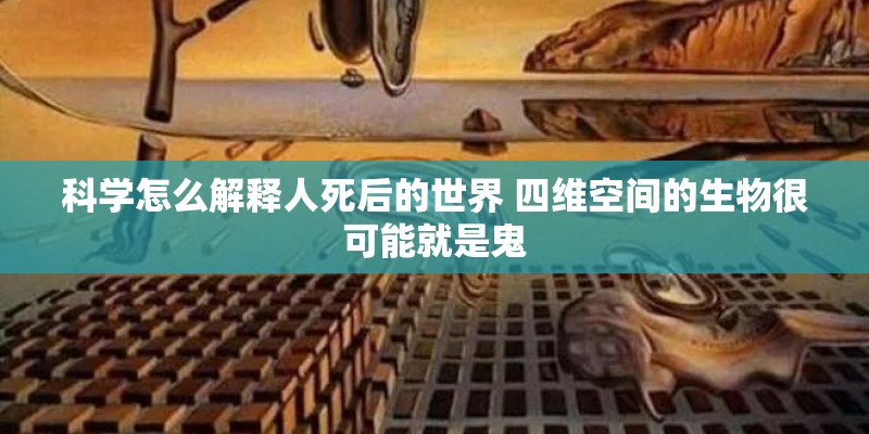 科学怎么解释人死后的世界 四维空间的生物很可能就是鬼