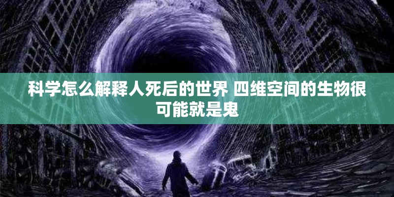 科学怎么解释人死后的世界 四维空间的生物很可能就是鬼