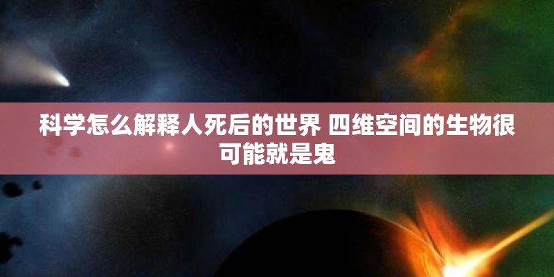 科学怎么解释人死后的世界 四维空间的生物很可能就是鬼