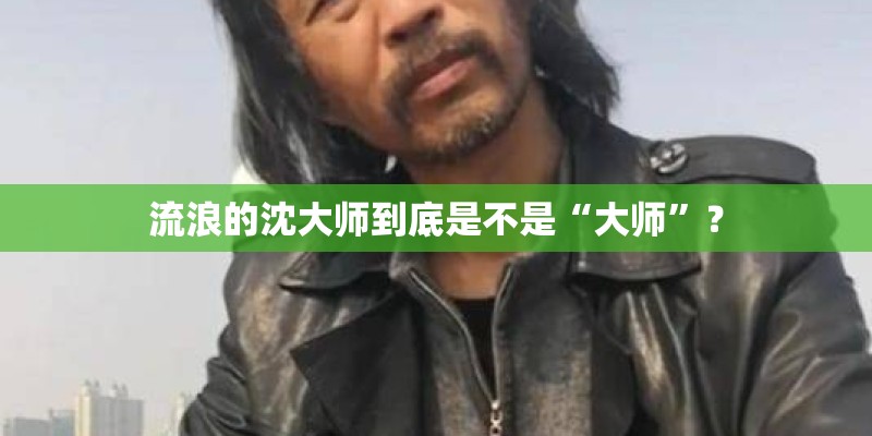 流浪的沈大师到底是不是“大师”？