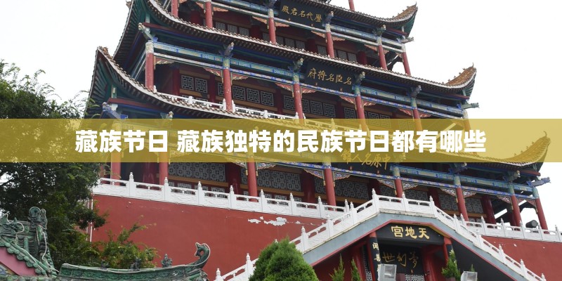 藏族节日 藏族独特的民族节日都有哪些 藏族节日 藏族独特的民族节日都有哪些