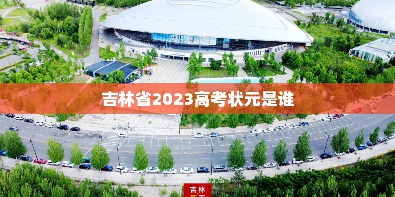 吉林省2023高考状元是谁