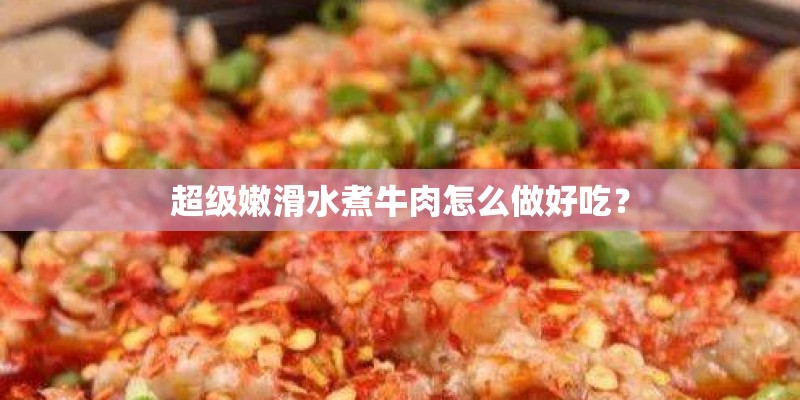 超级嫩滑水煮牛肉怎么做好吃？