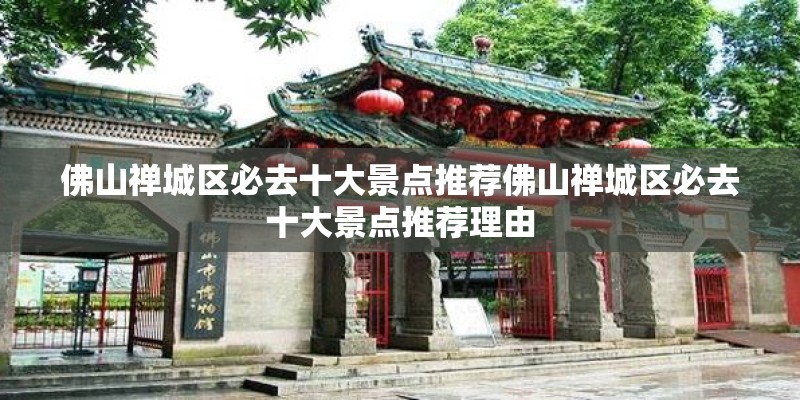 佛山禅城区必去十大景点推荐佛山禅城区必去十大景点推荐理由