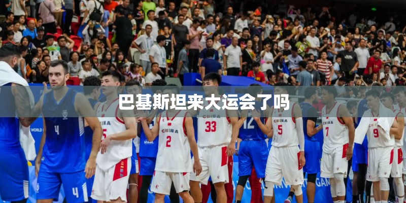 巴基斯坦来大运会了吗