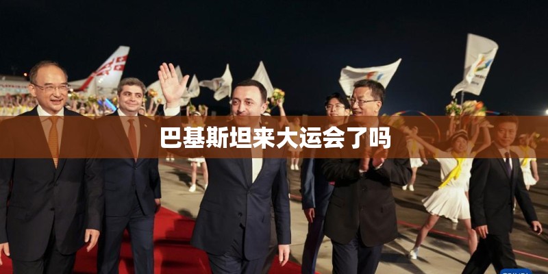 巴基斯坦来大运会了吗