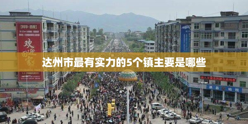 达州市最有实力的5个镇主要是哪些
