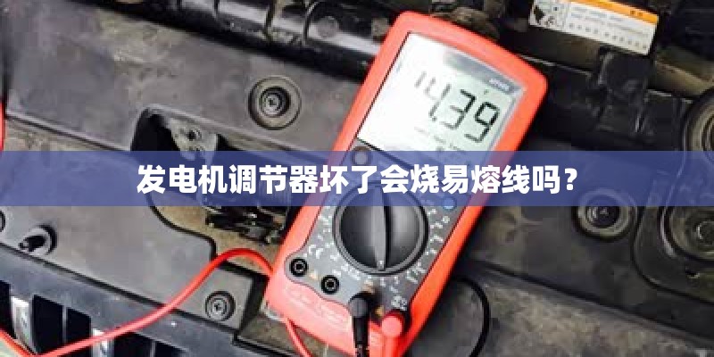 发电机调节器坏了会烧易熔线吗? 发电机调节器坏了会烧易熔线吗?