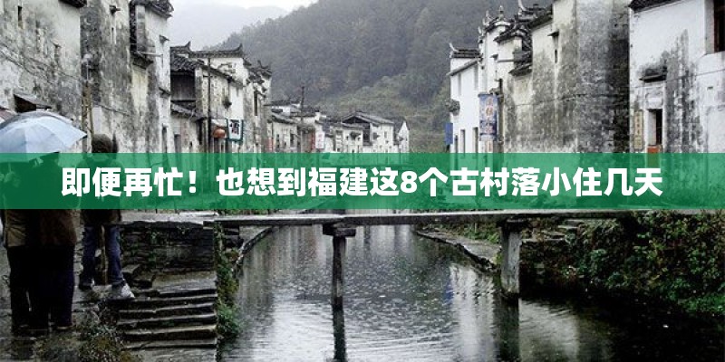 即便再忙！也想到福建这8个古村落小住几天