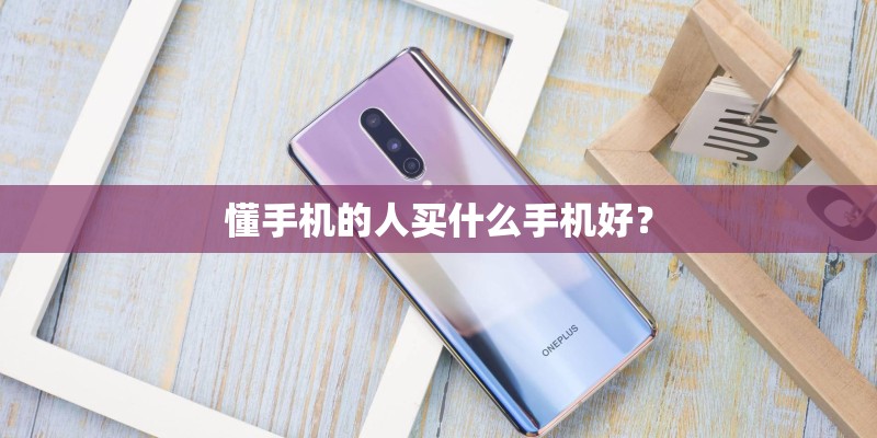懂手机的人买什么手机好？