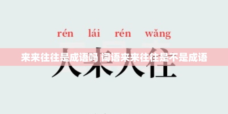 来来往往是成语吗 词语来来往往是不是成语 来来往往是成语吗 词语来来往往是不是成语