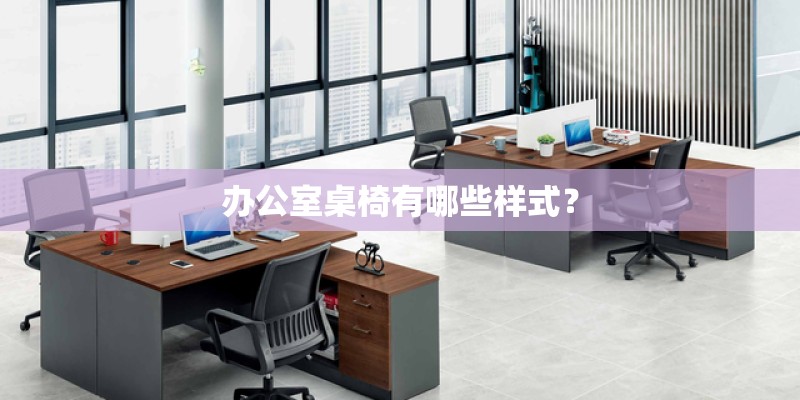办公室桌椅有哪些样式？