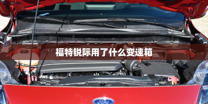 福特锐际用了什么变速箱
