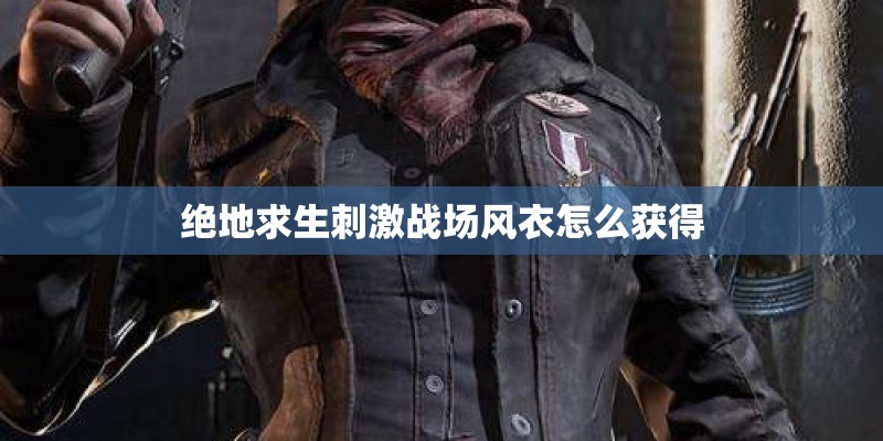 绝地求生刺激战场风衣怎么获得 绝地求生刺激战场风衣怎么获得
