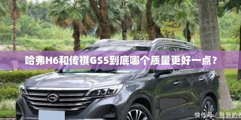 哈弗H6和传祺GS5到底哪个质量更好一点？