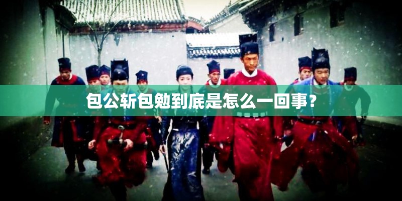 包公斩包勉到底是怎么一回事？