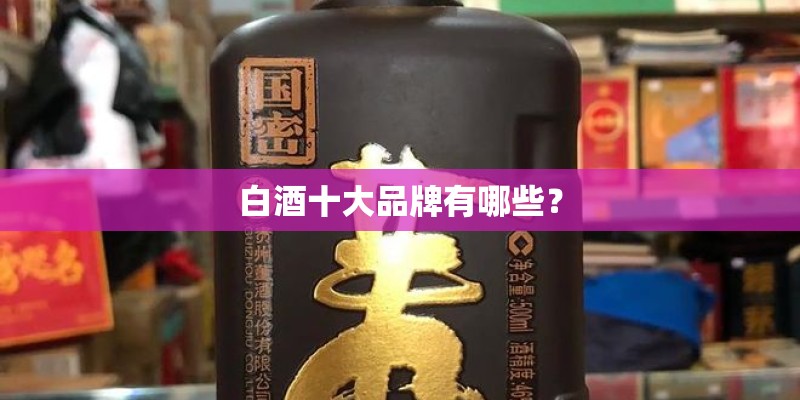 白酒十大品牌有哪些？