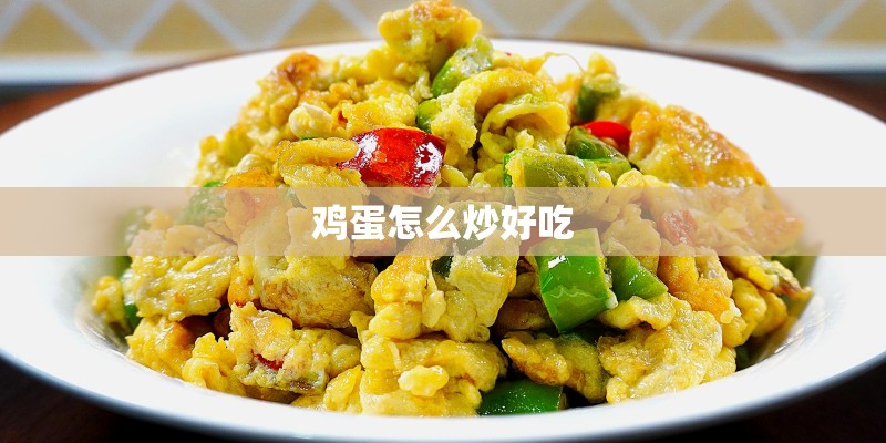 鸡蛋怎么炒好吃