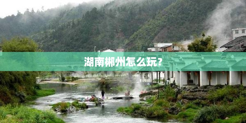 湖南郴州怎么玩？