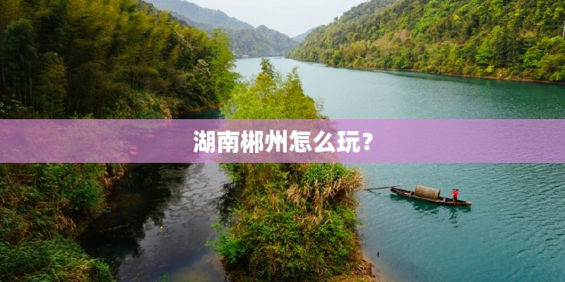 湖南郴州怎么玩？
