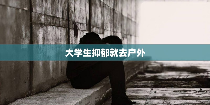大学生抑郁就去户外