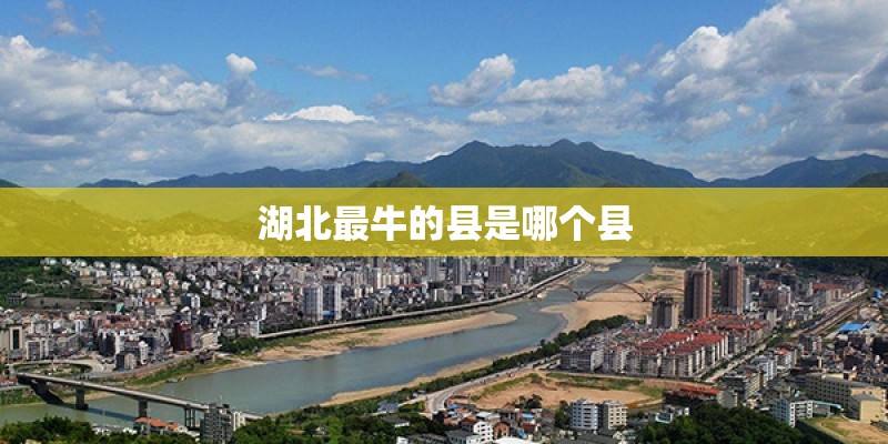 湖北最牛的县是哪个县