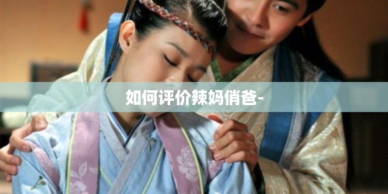 如何评价辣妈俏爸-