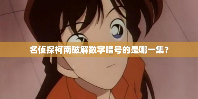 名侦探柯南破解数字暗号的是哪一集? 名侦探柯南破解数字暗号的是哪一集?