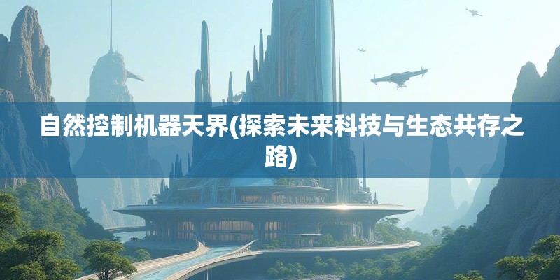 自然控制机器天界(探索未来科技与生态共存之路)