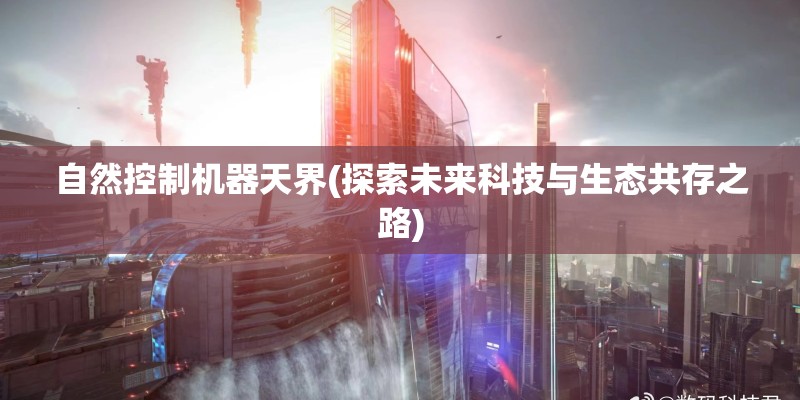 自然控制机器天界(探索未来科技与生态共存之路)