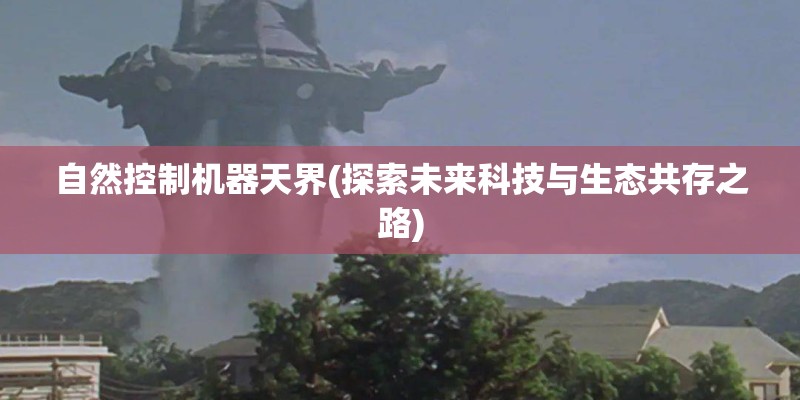 自然控制机器天界(探索未来科技与生态共存之路)