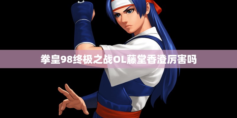 拳皇98终极之战OL藤堂香澄厉害吗