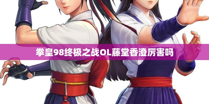 拳皇98终极之战OL藤堂香澄厉害吗