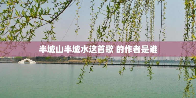 半城山半城水这首歌 的作者是谁