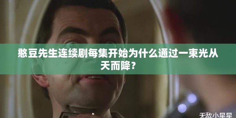 憨豆先生连续剧每集开始为什么通过一束光从天而降? 憨豆先生连续剧每集开始为什么通过一束光从天而降?