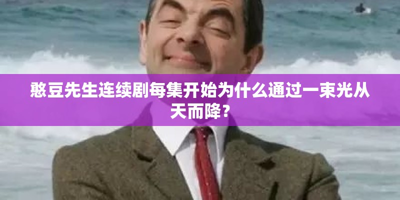 憨豆先生连续剧每集开始为什么通过一束光从天而降? 憨豆先生连续剧每集开始为什么通过一束光从天而降?