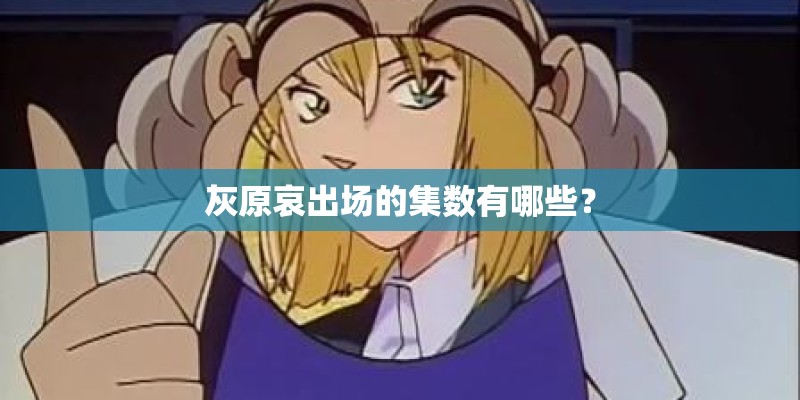 灰原哀出场的集数有哪些？