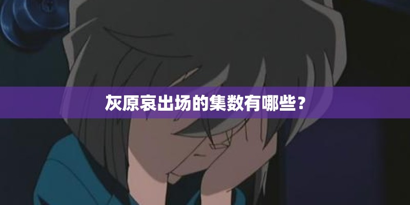 灰原哀出场的集数有哪些？