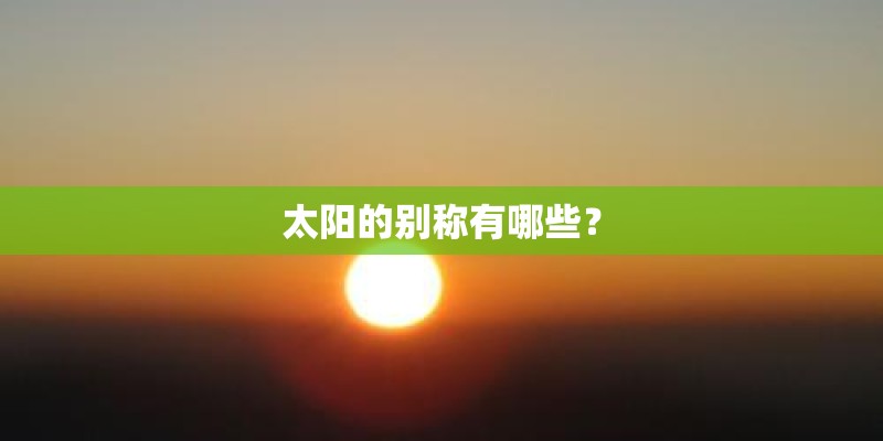 太阳的别称有哪些? 太阳的别称有哪些?