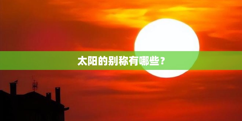 太阳的别称有哪些? 太阳的别称有哪些?