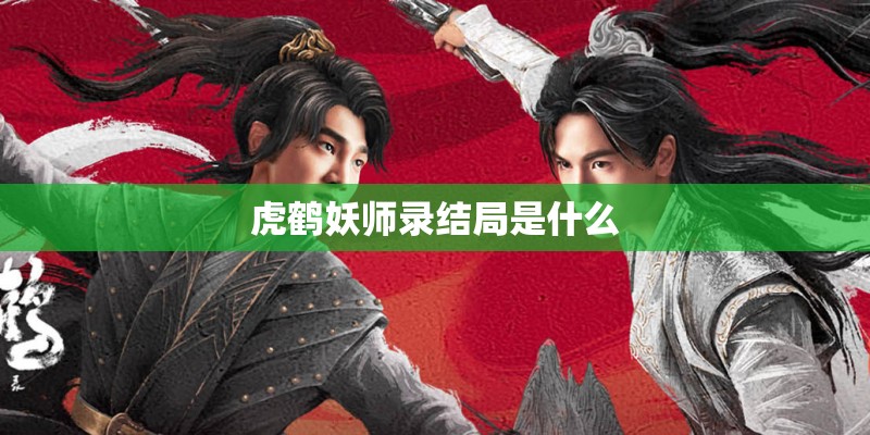 虎鹤妖师录结局是什么