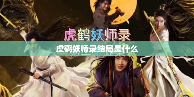 虎鹤妖师录结局是什么 虎鹤妖师录结局是什么