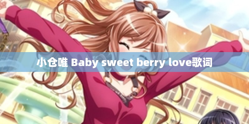小仓唯 Baby sweet berry love歌词