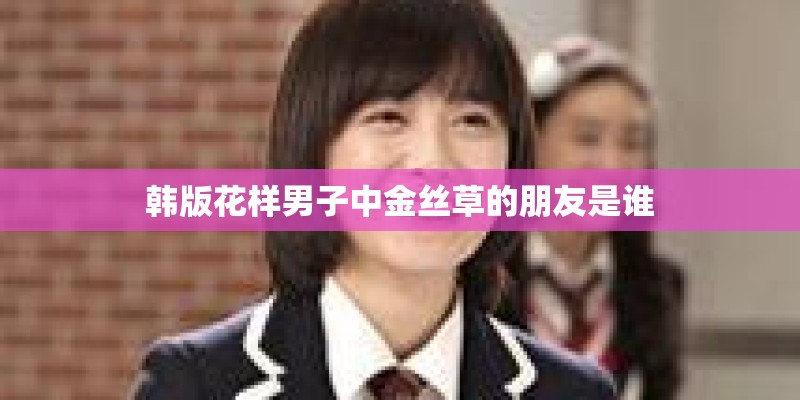 韩版花样男子中金丝草的朋友是谁