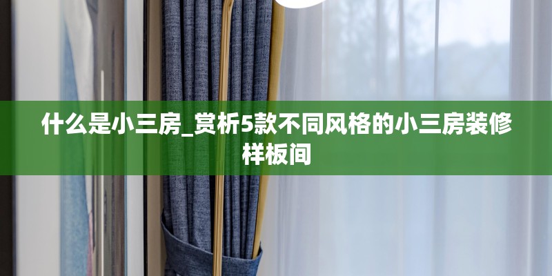 什么是小三房_赏析5款不同风格的小三房装修样板间
