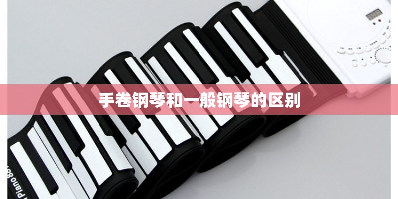 手卷钢琴和一般钢琴的区别 手卷钢琴和一般钢琴的区别